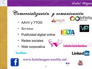 Comercialización y comunicación
• AAVV y TTOO
• Revistas
• Publicidad digital online
• Redes sociales
• Web corporativa

www.hotelmagno.weebly.net
8

 