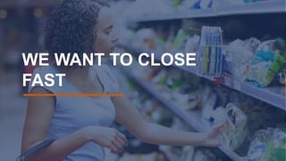 WE WANT TO CLOSE
FAST
 