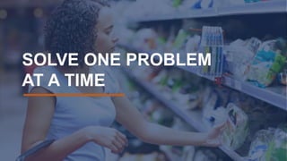 SOLVE ONE PROBLEM
AT A TIME
 