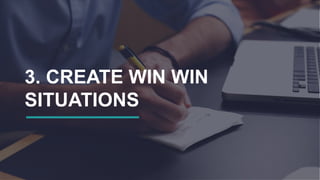 3. CREATE WIN WIN
SITUATIONS
 