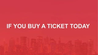 IF YOU BUY A TICKET TODAY
 