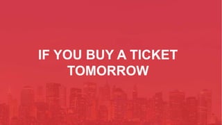 IF YOU BUY A TICKET
TOMORROW
 