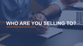 WHO ARE YOU SELLING TO?
 