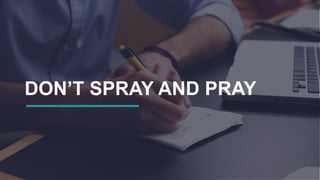 DON’T SPRAY AND PRAY
 