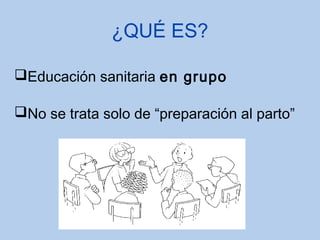 ¿QUÉ ES?
Educación sanitaria en grupo
No se trata solo de “preparación al parto”
 