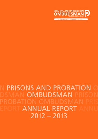 N PRISONS AND PROBATION O
DSMAN OMBUDSMAN PRISON
PROBATION OMBUDSMAN PRIS
EPORT ANNUAL REPORT ANNU
2012 – 2013

 