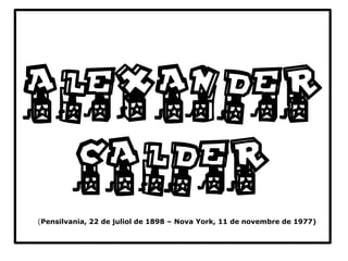 (Pensilvania, 22 de juliol de 1898 – Nova York, 11 de novembre de 1977)
ALEXANDER
CALDER
 