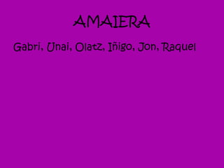 AMAIERA
Gabri, Unai, Olatz, Iñigo, Jon, Raquel
 
