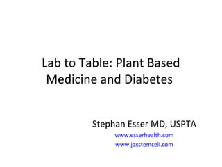 Lab to Table: Plant Based
Medicine and Diabetes
Stephan Esser MD, USPTA
www.esserhealth.com
www.jaxstemcell.com
 