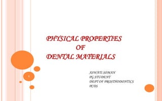 PHYSICAL PROPERTIES
OF
DENTAL MATERIALS
ASWATI SOMAN
PG STUDENT
DEPT OF PROSTHODONTICS
PCDS
1
 