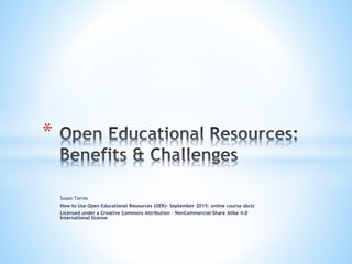 Susan Torres
How to Use Open Educational Resources (OER)- September 2015: online course sbctc
Licensed under a Creative Commons Attribution – NonCommercial-Share Alike 4.0
International license
*
 
