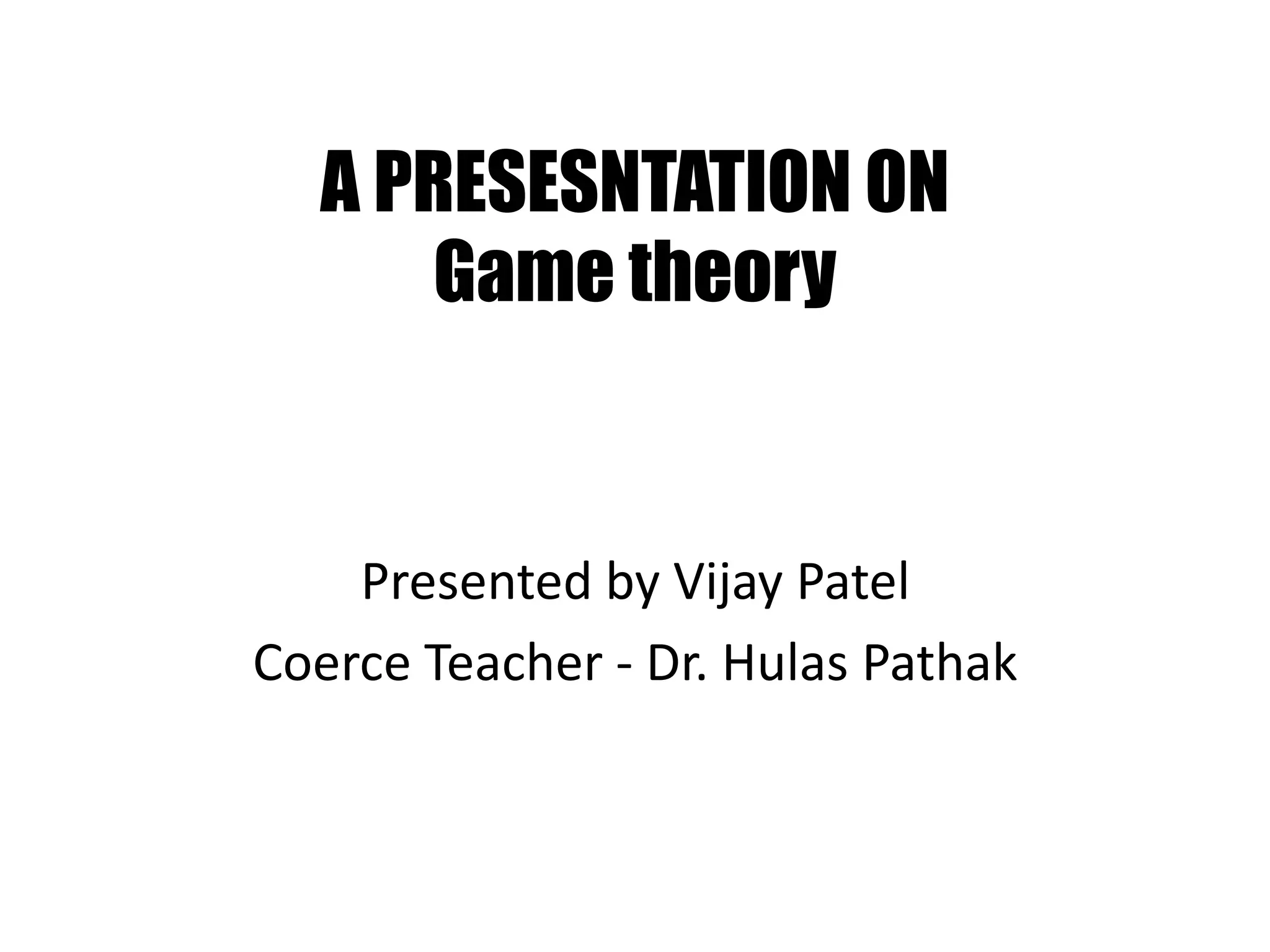 A PRESESNTATION ON
Game theory
Presented by Vijay Patel
Coerce Teacher - Dr. Hulas Pathak
 