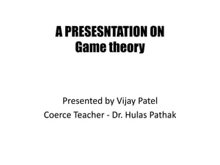 A PRESESNTATION ON
Game theory
Presented by Vijay Patel
Coerce Teacher - Dr. Hulas Pathak
 