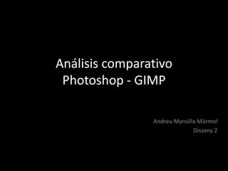 Análisis comparativo
Photoshop - GIMP
Andreu Mansilla Màrmol
Disseny 2
 