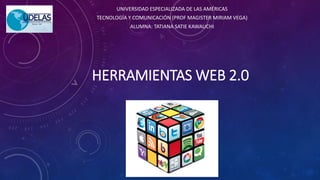 HERRAMIENTAS WEB 2.0
UNIVERSIDAD ESPECIALIZADA DE LAS AMÉRICAS
TECNOLOGÍA Y COMUNICACIÓN (PROF MAGISTER MIRIAM VEGA)
ALUMNA: TATIANA SATIE KAWAUCHI
 