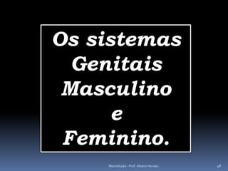 Os sistemas
  Genitais
 Masculino
      e
 Feminino.
    Reprodução - Prof. Albano Novaes.   48
 