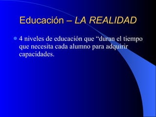 Educación –  LA REALIDAD 4 niveles de educación que “duran el tiempo que necesita cada alumno para adquirir capacidades. 