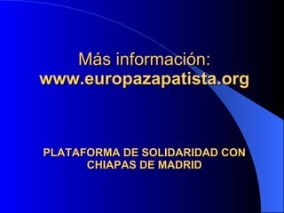 Más información: www.europazapatista.org PLATAFORMA DE SOLIDARIDAD CON CHIAPAS DE MADRID 