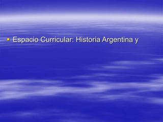  Espacio Curricular: Historia Argentina y
 