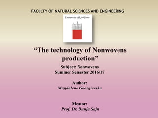 FACULTY OF NATURAL SCIENCES AND ENGINEERING
Subject: Nonwovens
Summer Semester 2016/17
Author:
Magdalena Georgievska
Mentor:
Prof. Dr. Dunja Sajn
 