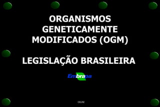 ORGANISMOS GENETICAMENTE MODIFICADOS (OGM) LEGISLAÇÃO BRASILEIRA  