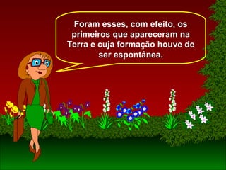 Foram esses, com efeito, os
primeiros que apareceram na
Terra e cuja formação houve de
ser espontânea.
 