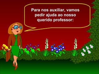 Para nos auxiliar, vamos
pedir ajuda ao nosso
querido professor:
 