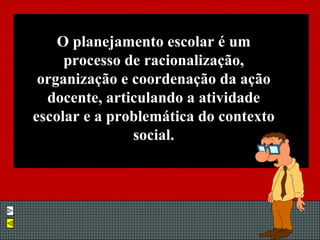 O planejamento escolar é um processo de racionalização, organização e coordenação da ação docente, articulando a atividade escolar e a problemática do contexto social. 