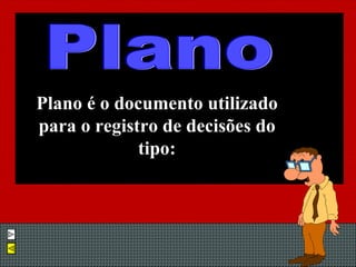 Plano é o documento utilizado para o registro de decisões do tipo: Plano 