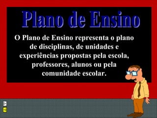 O Plano de Ensino representa o plano de disciplinas, de unidades e experiências propostas pela escola, professores, alunos ou pela comunidade escolar. Plano de Ensino 