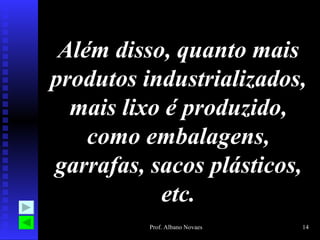 Além disso, quanto mais
produtos industrializados,
  mais lixo é produzido,
    como embalagens,
garrafas, sacos plásticos,
           etc.
          Prof. Albano Novaes   14
 