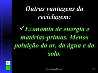 Outras vantagens da
       reciclagem:
 Economia de energia e
  matérias-primas. Menos
poluição do ar, da água e do
           solo.

          Prof. Albano Novaes   27
 