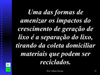 Uma das formas de amenizar os impactos do crescimento de geração de lixo é a separação do lixo, tirando da coleta domiciliar materiais que podem ser reciclados. 