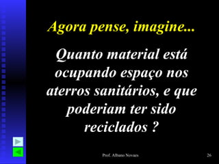Agora pense, imagine... Quanto material está ocupando espaço nos aterros sanitários, e que poderiam ter sido reciclados ? 