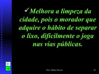 Melhora a limpeza da cidade, pois o morador que adquire o hábito de separar o lixo, dificilmente o joga nas vias públicas. 
