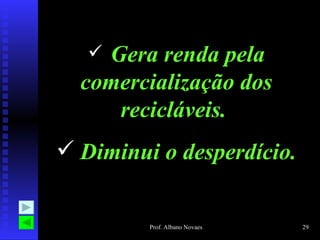 Gera renda pela comercialização dos recicláveis.  Diminui o desperdício. 