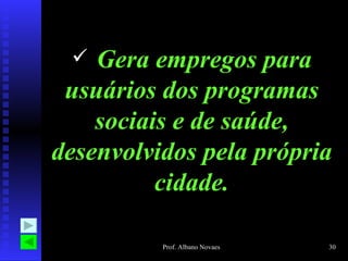 Gera empregos para usuários dos programas sociais e de saúde, desenvolvidos pela própria cidade. 