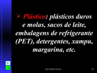 Plástico : plásticos duros e molas, sacos de leite, embalagens de refrigerante (PET), detergentes, xampu, margarina, etc. 