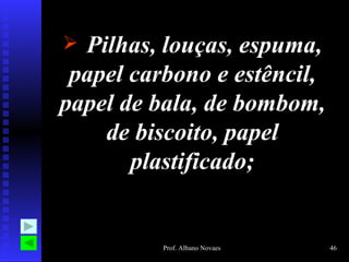 Pilhas, louças, espuma, papel carbono e estêncil, papel de bala, de bombom, de biscoito, papel plastificado; 