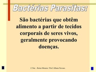 C.Nat. - Reino Monera / Prof. Albano Novaes.
São bactérias que obtêm
alimento a partir de tecidos
corporais de seres vivos,
geralmente provocando
doenças.
 