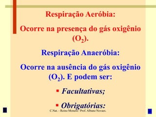 C.Nat. - Reino Monera / Prof. Albano Novaes.
Respiração Aeróbia:
Ocorre na presença do gás oxigênio
(O2).
Respiração Anaeróbia:
Ocorre na ausência do gás oxigênio
(O2). E podem ser:
 Facultativas;
 Obrigatórias:
 