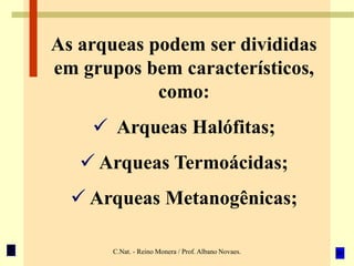 C.Nat. - Reino Monera / Prof. Albano Novaes.
As arqueas podem ser divididas
em grupos bem característicos,
como:
 Arqueas Halófitas;
 Arqueas Termoácidas;
 Arqueas Metanogênicas;
 