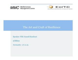 The Art and Craft of Resilience
Speaker: Niki Anandi Koulouri
@Hilton
Λευκωσία - 27.11.15
 