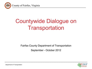 County of Fairfax, Virginia




                Countywide Dialogue on
                    Transportation

                         Fairfax County Department of Transportation
                                 September - October 2012




Department of Transportation
 