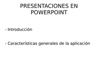 PRESENTACIONES EN POWERPOINT - Introducción  - Características generales de la aplicación 
