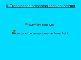6. Trabajar con presentaciones en Internet PowerPoint para Web Reproductor de animaciones de PowerPoint. .