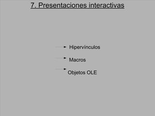 7. Presentaciones interactivas Hipervínculos Macros Objetos OLE