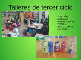 Talleres de tercer ciclo
SIMETRÍAS
MANDALAS
POEMAS PLEGADOS
TÍTERES
MANUALIDADES
CON TUBOS
 