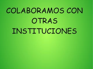 COLABORAMOS CON
OTRAS
INSTITUCIONES
 