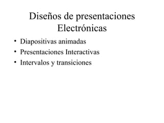 Diseños de presentaciones Electrónicas Diapositivas animadas Presentaciones Interactivas Intervalos y transiciones 